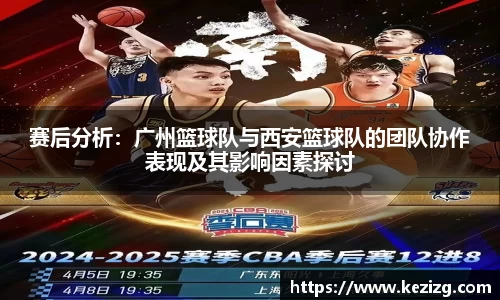 赛后分析：广州篮球队与西安篮球队的团队协作表现及其影响因素探讨