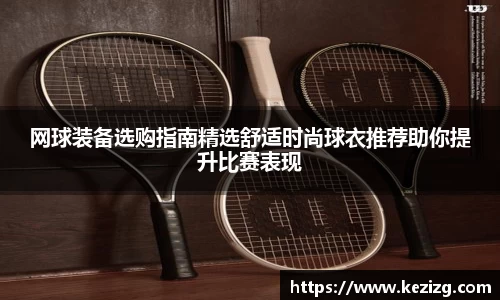 网球装备选购指南精选舒适时尚球衣推荐助你提升比赛表现